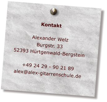 Kontakt  Alexander Welz Burgstr. 33 52393 Hrtgenwald-Bergstein  +49 24 29 - 90 21 89 alex@alex-gitarrenschule.de